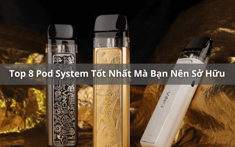 Tổng Hợp 8 Top Pod System Tốt Nhất Nên Sở Hữu 2024