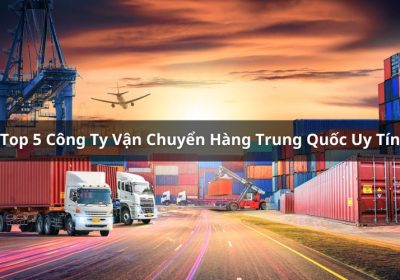 Top 5 công ty vận chuyển hàng Trung Quốc uy tín nhất tại Việt Nam 2024