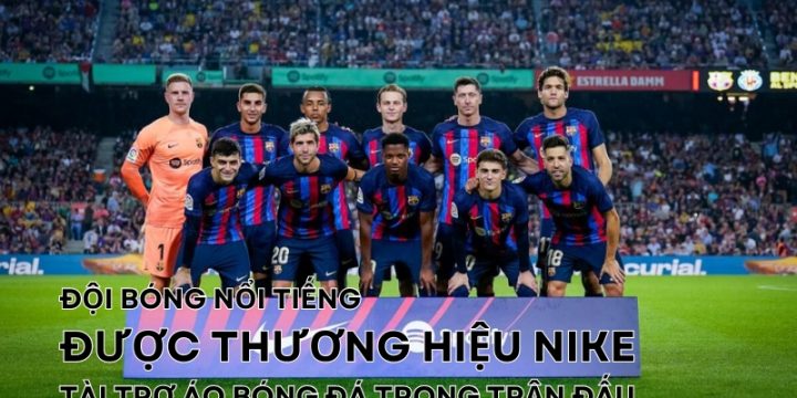 Top 8 Đội Bóng Nổi Tiếng Được Thương Hiệu Nike Tài Trợ Áo Bóng Đá Trong Trận Đấu