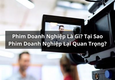 Phim Doanh Nghiệp Là Gì? Tại Sao Cần Làm Phim Doanh Nghiệp?