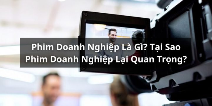 Phim Doanh Nghiệp Là Gì? Tại Sao Cần Làm Phim Doanh Nghiệp?