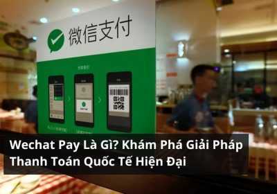 WeChat Pay Là Gì? Khám Phá Giải Pháp Thanh Toán Hiện Đại