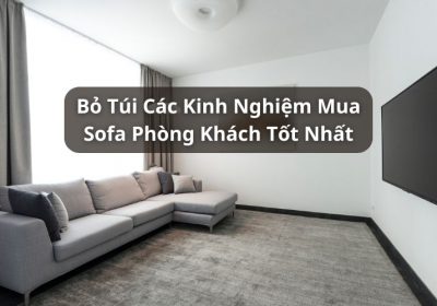 Bỏ Túi Các Kinh Nghiệm Mua Sofa Phòng Khách Chất Lượng Tốt Nhất