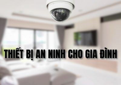 Tổng Hợp 6 Loại Thiết Bị An Ninh Cho Gia Đình Bạn Nên Mua Nhất