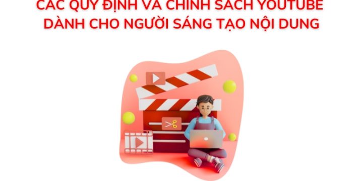 Các Quy Định Và Chính Sách Youtube Dành Cho Người Sáng Tạo Nội Dung