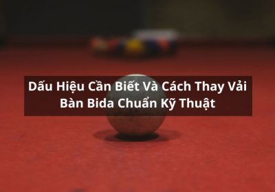 Dấu Hiệu Cần Biết Và Cách Thay Vải Bàn Bida Chuẩn Kỹ Thuật