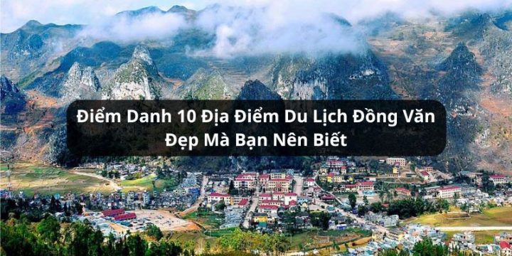 Điểm Danh 10 Địa Điểm Du Lịch Đồng Văn Đẹp Mà Bạn Nên Biết