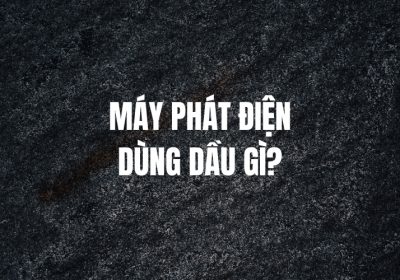 Máy Phát Điện Dùng Dầu Gì? Đơn Vị Cung Cấp Máy Phát Điện Uy Tín