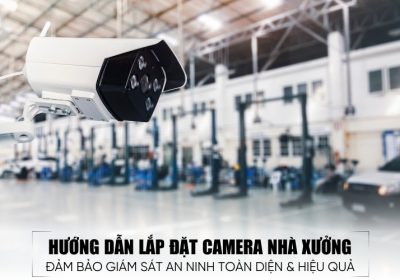 Hướng Dẫn Lắp Đặt Camera Nhà Xưởng Nhanh Gọn Và Hiệu Quả